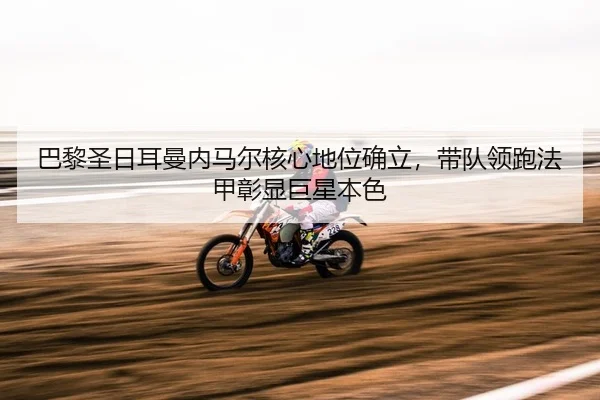 巴黎圣日耳曼内马尔核心地位确立，带队领跑法甲彰显巨星本色
